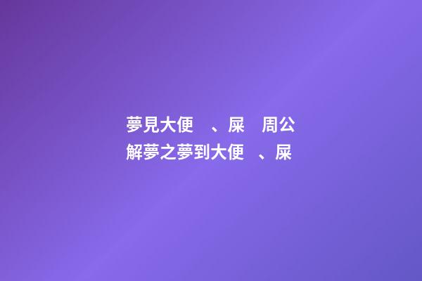 夢見大便、屎　周公解夢之夢到大便、屎